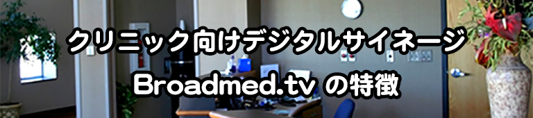 クリニック向けデジタルサイネージ Broadmed.tvの特徴