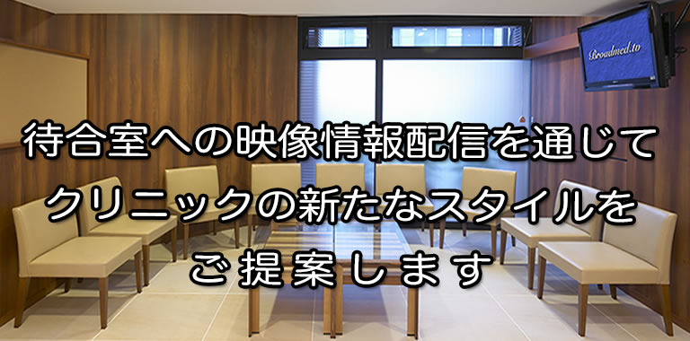 待合室への映像情報配信を通じてクリニックの新たなスタイルをご提案します